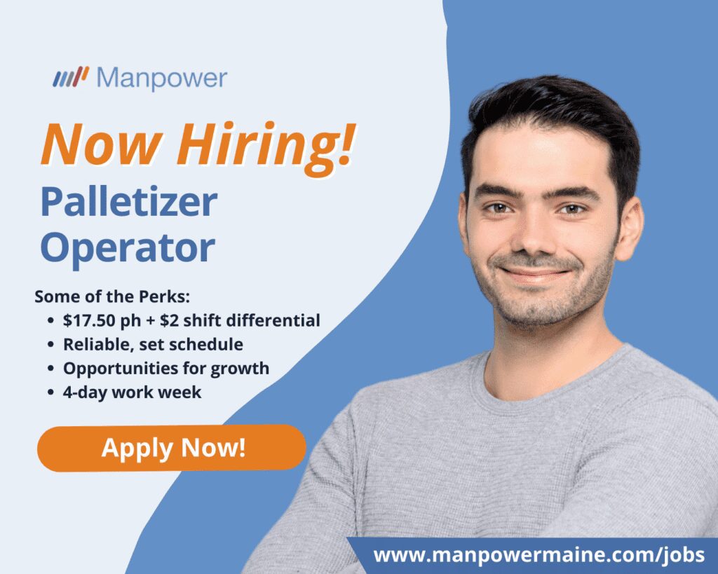 Palletizer Operator in Mars Hill, Maine


Our client in Mars Hill is currently seeking an individual with machine operating experience and strong attention to detail to work as a Palletizer Operator! This is a temp-to-hire opportunity. Apply today!


Location: Mars Hill, Maine
Compensation: $17.50 per hour + $2 shift differential
Schedule: M-Th 6a – 6p


What’s in it for you:


• Competitive, weekly pay
• Reliable, set schedule
• 4-day work week and no weekends
• Opportunities for growth within the company

What you’ll be doing:


• Operating and maintaining palletizing equipment
• Ensuring products are stacked correctly and labeled properly
• Performing basic maintenance
• Meeting production goals
• Assisting with sanitation duties as needed


Here’s what you need to apply:


• High school diploma or equivalent
• Machine operating experience
• Strong attention to detail


How to Get Started:

We have made it easy to apply to be a Palletizer Operator in Mars Hill, Maine. Simply contact us by choosing an option below.


Apply Now: see below
Call or Text: ‘PI PALLET’ to 207.554.4376
Email: aroostook.me@manpower.com


Not sure if this is the right job for you? No worries. We have many other jobs available that you may be interested in - apply now to start a conversation.


Why You Should Choose Manpower?


Upon eligibility, our associates have access to wide range of benefits including:
• Access to health, dental, & vision benefits
• Unlimited referral bonus program – get paid to help your friends get work
• Weekly pay and electronic deposit – we get you paid fast and securely!
• Access to FREE online professional development trainings & programs


Job ID: 5715050