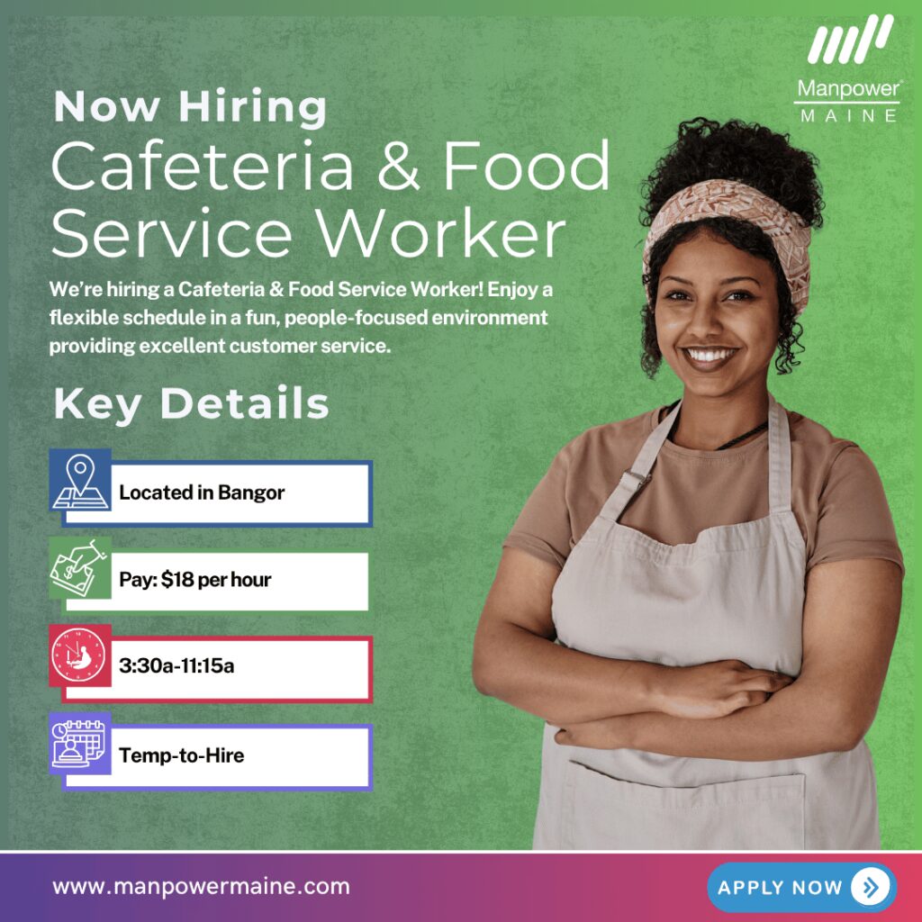 Cafeteria & Food Service Worker – Fun & Fast-Paced Role!

We’re now hiring a Cafeteria & Food Service Worker for a client in Bangor! This is a full-time, flexible schedule opportunity with a client that values excellent service and creating a welcoming environment for travelers from around the globe. This position pays $18 per hour with potential tips and is long-term.

This is a great role for someone who enjoys a fun, people-focused environment, providing excellent customer service while staying active. Apply today!

Typical daily duties:


• Preparing and serving food
• Taking orders and running the cash register
• Cleaning and maintaining the cafeteria area

What we’re looking for:


• Excellent customer service skills
• Strong attention to detail
• Ability to operate a cash register

To be considered for this Cafeteria & Food Service Worker opening in Bangor, please contact us using any of the methods below. We look forward to working with you.

Apply Online: See Below
Call/Text: ‘CAFE’ to 207-942-6178
Email: bangor.me@manpower.com

Not sure if this is the right job for you? No worries. We have many other jobs available that you may be interested in – apply now to start a conversation.

Job ID: 5771519 