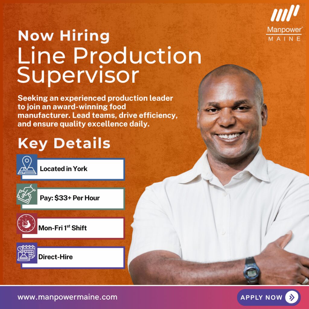 Line Production Supervisor – Drive Safety, Quality & Team Success!

Pay Rate: $33+ per hour
Schedule: 1st Shift, Monday–Friday with occasional Saturdays
Assignment Length: Direct-Hire
We’re hiring an experienced Line Production Supervisor for our client in York, Maine! This is an exciting leadership role on 2nd shift with a well‑regarded, award‑winning manufacturer. This position pays $33+ per hour and is a direct‑hire opportunity offering a full benefits package.


Step into an impactful role where you’ll guide a production team, drive efficiency, and support a strong safety‑first culture — all in a fast‑paced, highly respected manufacturing environment. Apply today!
Typical daily duties:

• Oversee efficient operation of manufacturing lines, ensuring safety, quality, and productivity
• Develop and train staff through coaching and mentorship
• Ensure production schedules and efficiency goals are achieved
• Build and lead a cohesive, high-performing team
• Enforce company policies related to safety, quality, and equipment maintenance

What we’re looking for:

• High School Diploma or equivalent
• Manufacturing supervisory experience
• Ability to lift/carry 25 lbs daily, stand for long periods, and operate pallet jacks/forklifts
• Microsoft Office & Excel experience preferred

To be considered for this Line Production Supervisor opening in York, Maine, please contact us using any of the methods below. We look forward to working with you!

Apply Online: see below
Call or Text: ‘YORK LINE’ to 207.284.0595
Email: biddeford.me@manpower.com

Not sure this is the right job for you? No worries. We have many other positions available that you may be interested in – apply now to start the conversation.

Job ID: 5837734