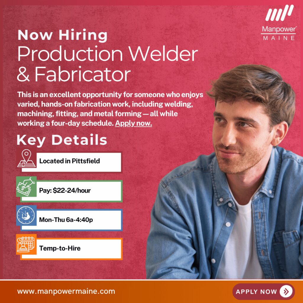 Production Welder & Fabricator – Four-Day Workweek Opportunity

Pay Rate: $22–$24 per hour
Schedule: Monday–Thursday, 6:00am–4:30pm + potential Friday OT
Assignment Length: Temp-to-Hire
Attention job seekers! We’re hiring a Production Welder & Fabricator for our client on 1st shift, offering a solid learning environment and opportunities to build and expand fabrication skills. This position pays $22–$24 per hour and is temp-to-hire.


This is an excellent opportunity for someone who enjoys varied, hands-on fabrication work, including welding, machining, fitting, and metal forming—all while working a four-day schedule. Apply now.

Typical daily duties:

• Select materials and cut, bend, shape, or weld according to specifications
• Machine parts and fit or install fabricated structures
• Perform metal forming, repairs, layout, and finishing tasks

What we’re looking for:

• 1+ year of sheet metal fabrication experience; MIG/TIG welding experience required
• Experience working with stainless steel, mild steel, and aluminum
• Strong troubleshooting and problem-solving skills

To be considered for this Production Welder & Fabricator opening in Pittsfield, please contact us using any of the methods below. We look forward to working with you.

Apply online: see below
Call or Text “FABRICATE” to 207-942-6178
Email: bangor.me@manpower.com

Not sure if this is the right job for you? No worries. We have many other jobs available that you may be interested in - apply now to start a conversation.

Job ID: 5817079